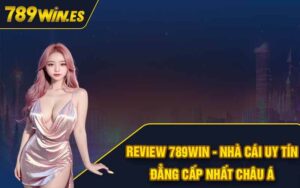 Review 789Win - Nhà Cái Uy Tín Đẳng Cấp Nhất Châu Á